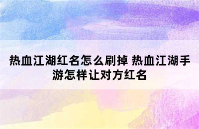 热血江湖红名怎么刷掉 热血江湖手游怎样让对方红名